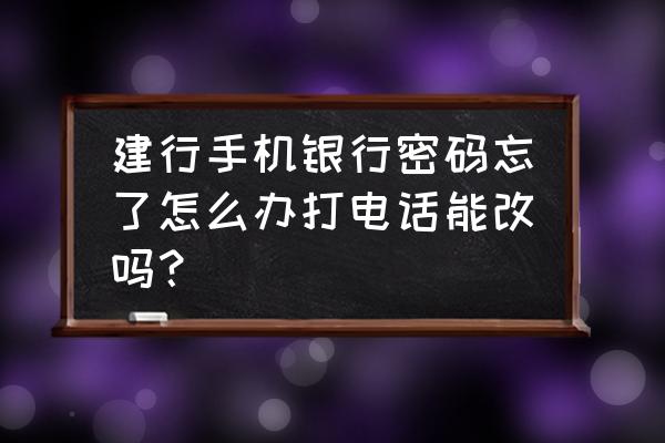 建行手机银行忘记密码要怎么找回 建行手机银行密码忘了怎么办打电话能改吗？