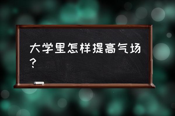 怎样才能提高自己的气场 大学里怎样提高气场？