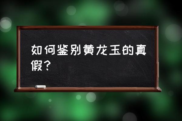 黄龙玉籽料为什么稀少 如何鉴别黄龙玉的真假？