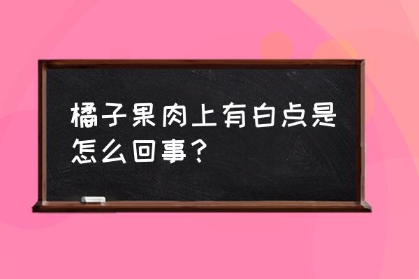 沃柑罐头的制作方法 橘子果肉上有白点是怎么回事？