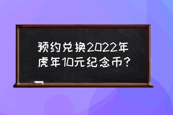 国庆节纪念币预约一般在哪里 预约兑换2022年虎年10元纪念币？