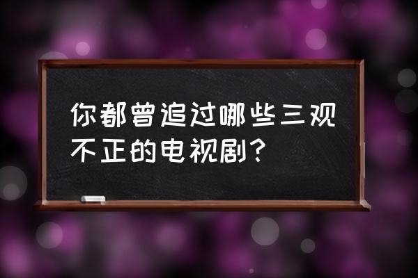 雷科技安卓改ios主题 你都曾追过哪些三观不正的电视剧？