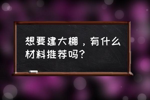 大棚雪灾怎么处理 想要建大棚，有什么材料推荐吗？