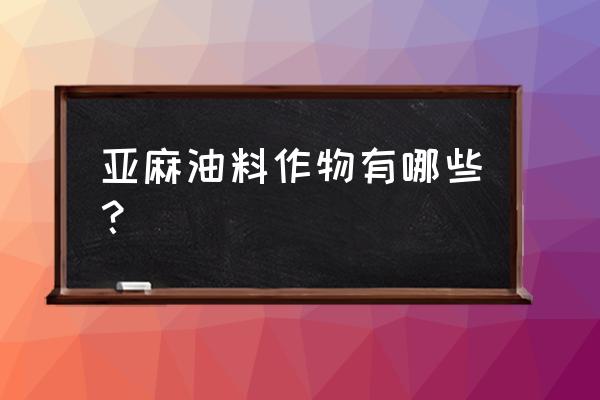 亚麻种植要求 亚麻油料作物有哪些？