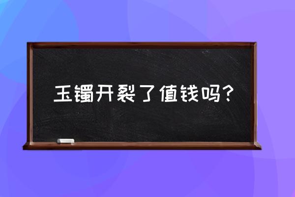 玉镯有裂纹还能长好吗 玉镯开裂了值钱吗？