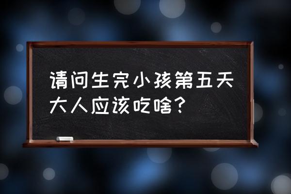 哺乳期春季穿搭 请问生完小孩第五天大人应该吃啥？