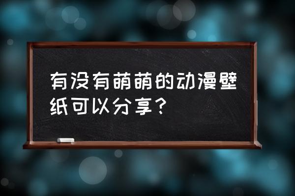 小埋怎么画正常版 有没有萌萌的动漫壁纸可以分享？