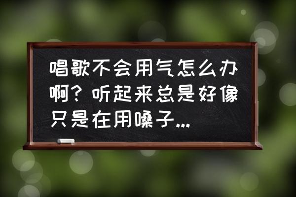 怎么学唱歌最简单又好唱 唱歌不会用气怎么办啊？听起来总是好像只是在用嗓子唱，有速成的办法吗？