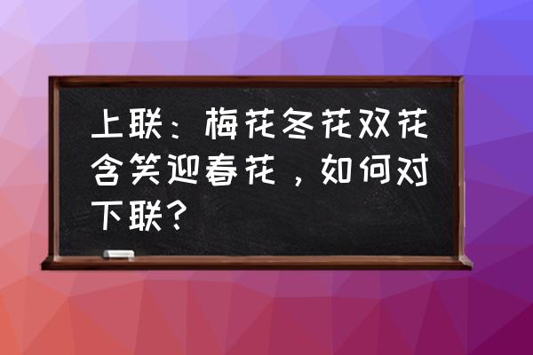 松针红枣当归黄精生地是补什么的 上联：梅花冬花双花含笑迎春花，如何对下联？