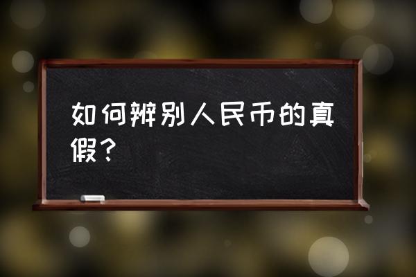 怎样识别人民币真假 如何辨别人民币的真假？