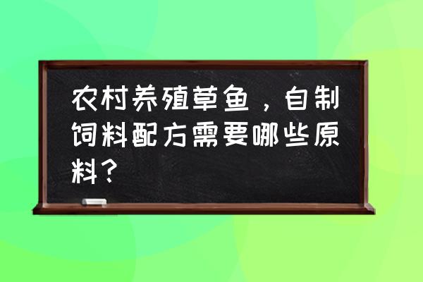 自制草鱼养殖饲料配方 农村养殖草鱼，自制饲料配方需要哪些原料？