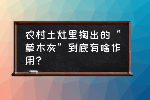 草木灰肥料适合什么植物 农村土灶里掏出的“草木灰”到底有啥作用？