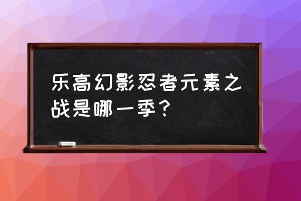 乐高幻影忍者游戏元素之战试玩 乐高幻影忍者元素之战是哪一季？