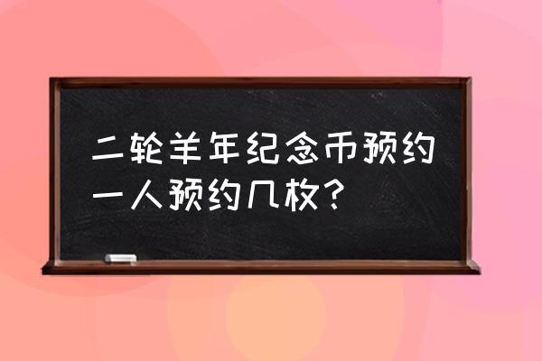 羊年生肖纪念币预约入口 二轮羊年纪念币预约一人预约几枚？