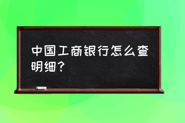 怎么清除工商银行软件的记录 中国工商银行怎么查明细？