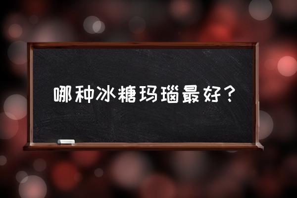 玛瑙什么样的最好 哪种冰糖玛瑙最好？