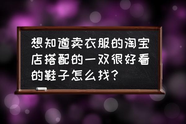 淘宝上一单一双怎么加入购物车 想知道卖衣服的淘宝店搭配的一双很好看的鞋子怎么找？