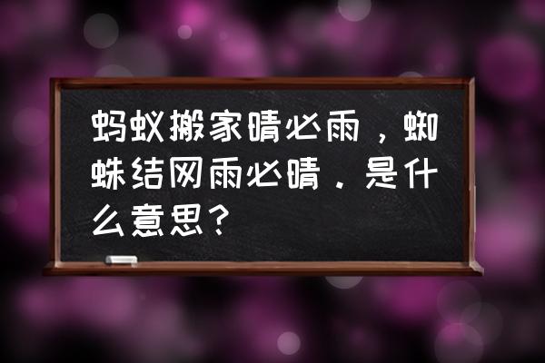 小蚂蚁搬东西避雨 蚂蚁搬家晴必雨，蜘蛛结网雨必晴。是什么意思？