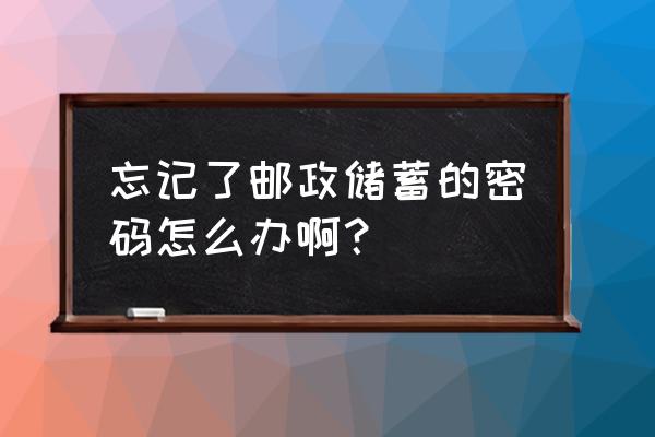 邮政银行登录密码忘了 忘记了邮政储蓄的密码怎么办啊？