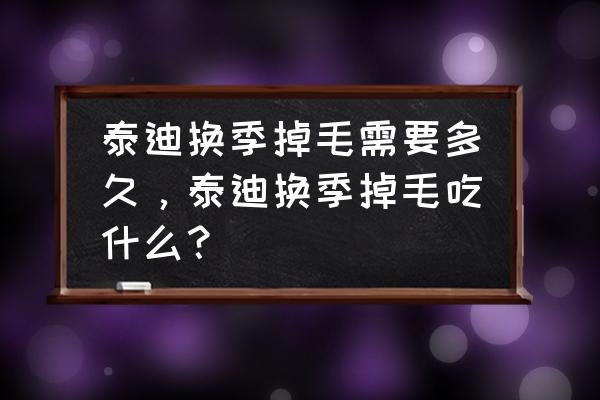 泰迪掉毛怎么回事怎样解决 泰迪换季掉毛需要多久，泰迪换季掉毛吃什么？