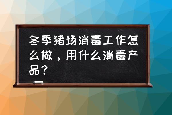 养猪人员自身用什么消毒预防猪瘟 冬季猪场消毒工作怎么做，用什么消毒产品？