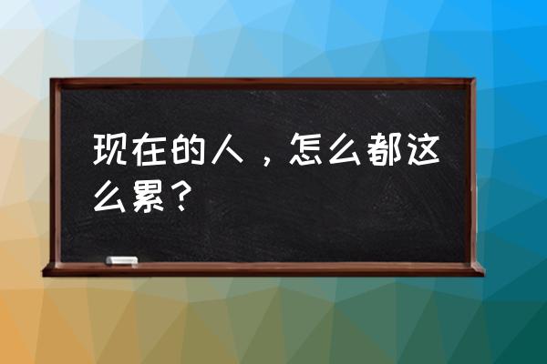 现在的人都很现实是什么意思 现在的人，怎么都这么累？