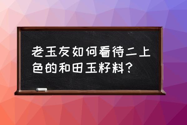 籽料不打孔怎么佩戴 老玉友如何看待二上色的和田玉籽料？