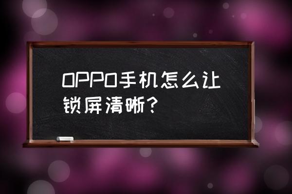 oppo手机清晰度设置 OPPO手机怎么让锁屏清晰？