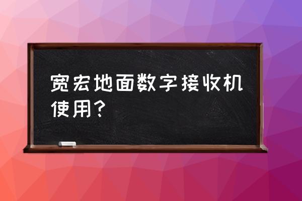 数字接收器使用方法 宽宏地面数字接收机使用？