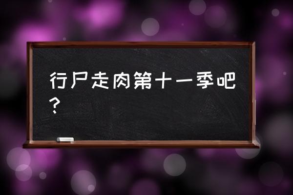 行尸走肉第十一季25集什么时候播 行尸走肉第十一季吧？