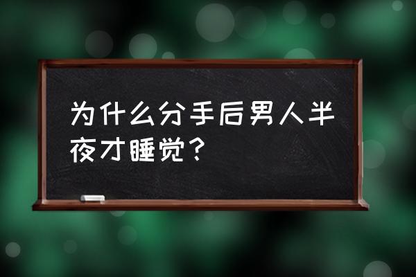 失恋后严重失眠代表什么 为什么分手后男人半夜才睡觉？