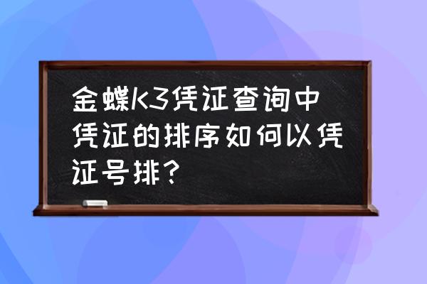 金蝶k3怎样查询供 金蝶K3凭证查询中凭证的排序如何以凭证号排？