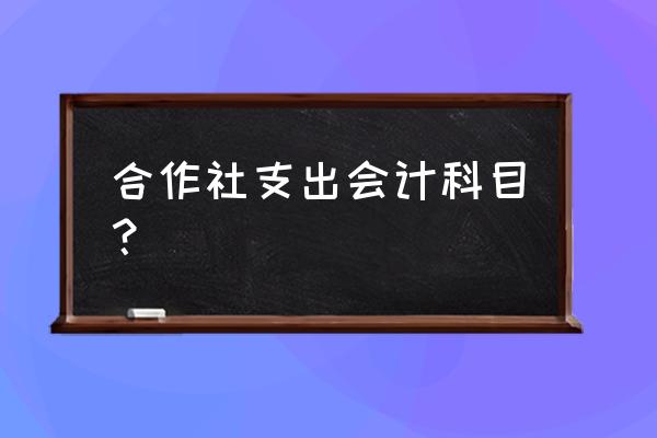 农民合作社需要请会计做账吗 合作社支出会计科目？