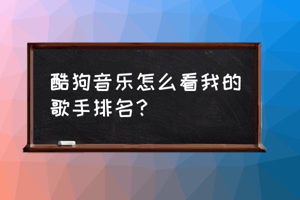 酷狗怎么设置只能看到你的主页 酷狗音乐怎么看我的歌手排名？