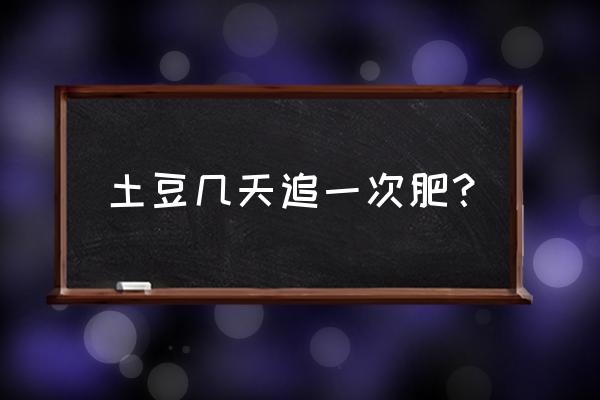 土豆打磷酸二氢钾最多打几次 土豆几天追一次肥？