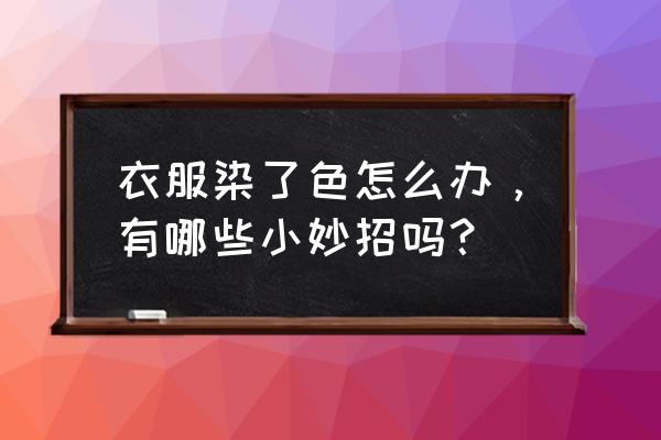 彩色衣服顽固污渍清洗小妙招 衣服染了色怎么办，有哪些小妙招吗？