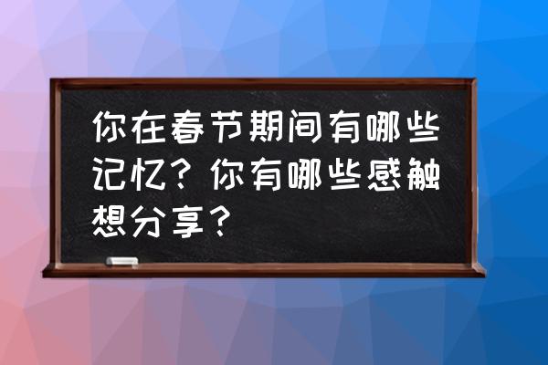 小彩旗转圈为什么不晕 你在春节期间有哪些记忆？你有哪些感触想分享？