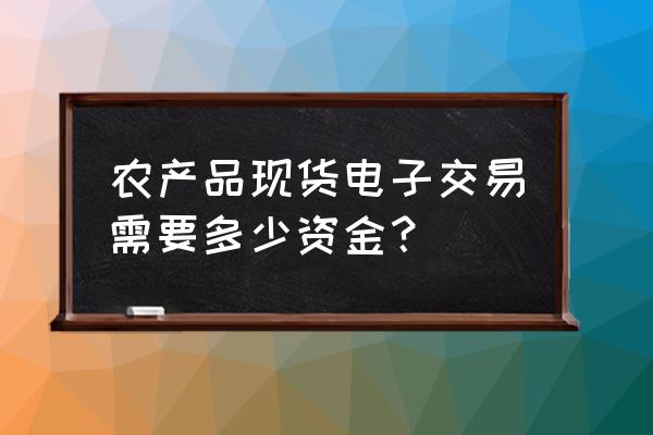 电脑操作农产品现货买入卖出 农产品现货电子交易需要多少资金？