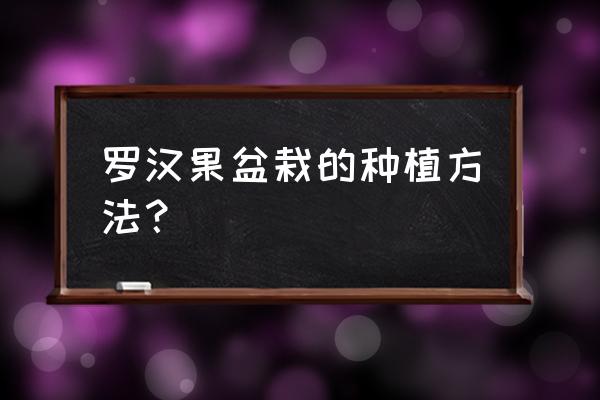 冬季饮罗汉果茶 罗汉果盆栽的种植方法？