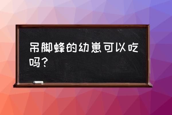 蜜蜂幼虫怎么吃最好的 吊脚蜂的幼崽可以吃吗？