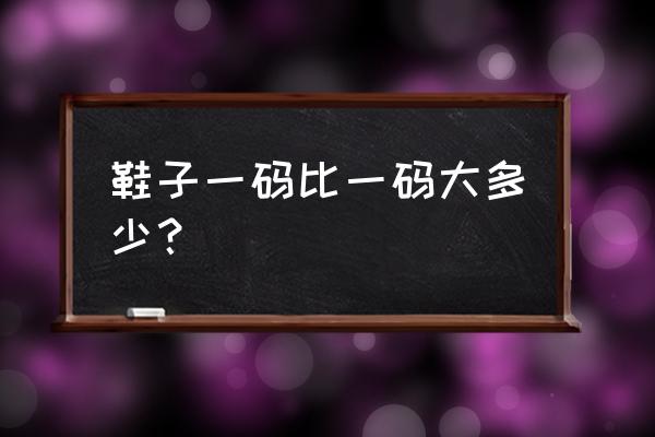 鞋子的码数与尺寸如何换算 鞋子一码比一码大多少？