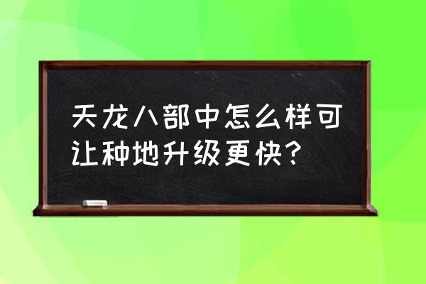 农场种植什么作物升级最快 天龙八部中怎么样可让种地升级更快？