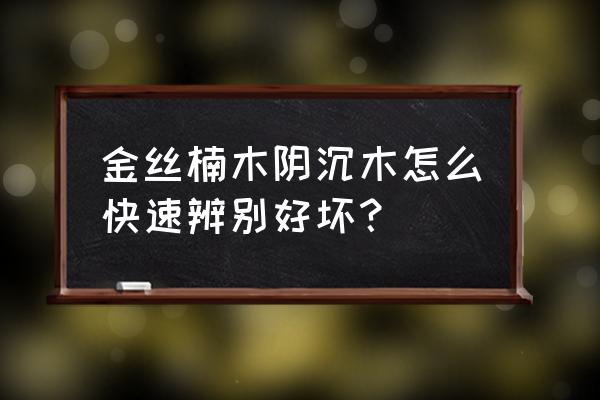 怎么判断阴沉金丝楠 金丝楠木阴沉木怎么快速辨别好坏？