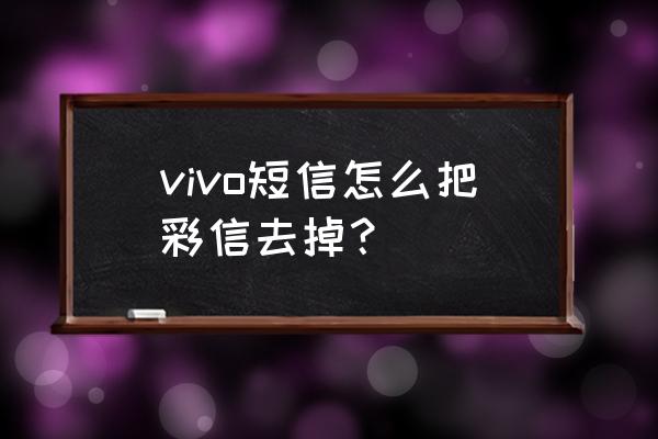 vivo怎么关闭彩信接收功能 vivo短信怎么把彩信去掉？