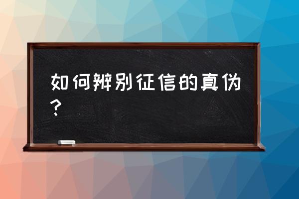 怎么查个人征信报告真伪 如何辨别征信的真伪？