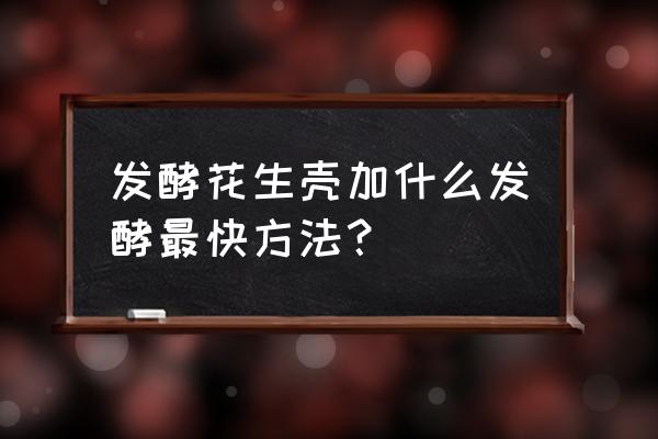 少量花生壳腐熟最简单有效办法 发酵花生壳加什么发酵最快方法？