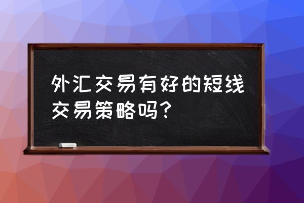 外汇黄金日内短线最简单的方法 外汇交易有好的短线交易策略吗？