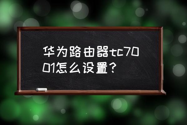 怎么查看网络连接的加密算法 华为路由器tc7001怎么设置？