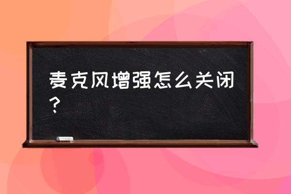 win10麦克风如何关闭自动降低音量 麦克风增强怎么关闭？