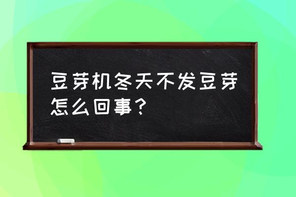 豆芽机发黄豆怎么发不好 豆芽机冬天不发豆芽怎么回事？